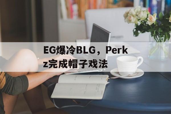 包含EG爆冷BLG,Perkz完成帽子戏法的词条 包含EG爆冷BLG,Perkz完成帽子戏法的词条